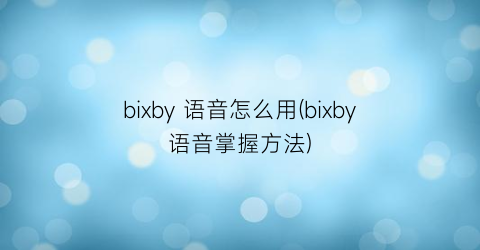 bixby语音怎么用(bixby语音掌握方法)